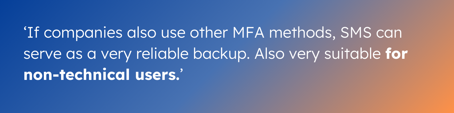 'If companies also use other MFA methods, SMS can serve as a very reliable backup. Also very suitable for non-technical users.'